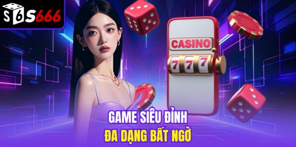 Game siêu đỉnh, đa dạng bất ngờ